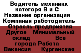 Водитель-механикк категоря В и С › Название организации ­ Компания-работодатель › Отрасль предприятия ­ Другое › Минимальный оклад ­ 30 000 - Все города Работа » Вакансии   . Курганская обл.,Курган г.